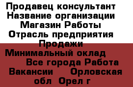 Продавец-консультант › Название организации ­ Магазин Работы › Отрасль предприятия ­ Продажи › Минимальный оклад ­ 27 000 - Все города Работа » Вакансии   . Орловская обл.,Орел г.